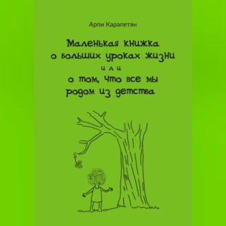 Обложка книги «Маленькая книжка о больших уроках жизни, или о том, что все мы родом из детства»