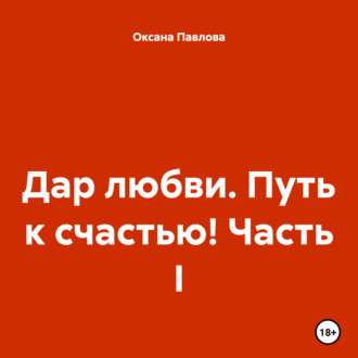 Обложка книги «Дар любви. Путь к счастью! Часть I»