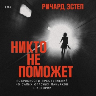 Обложка книги «Никто не поможет: Подробности преступлений 40 самых опасных маньяков в истории»