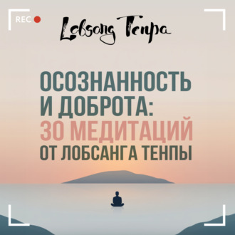 Обложка книги «Осознанность и доброта: 30 медитаций от Лобсанга Тенпы»
