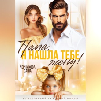 Обложка книги «Папа, я нашла тебе жену!»