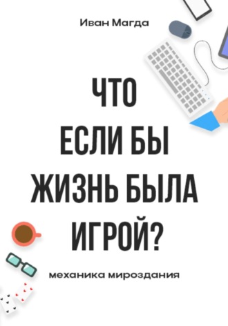 Обложка книги «Что если бы жизнь была игрой? Механика мироздания»