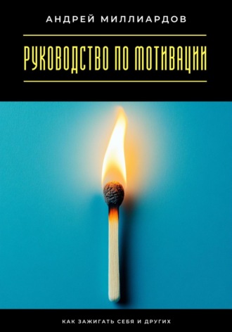 Обложка книги «Руководство по мотивации. Как зажигать себя и других»