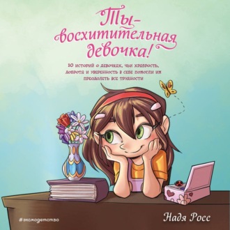Обложка книги «Ты – восхитительная девочка! 10 историй о девочках, чьи храбрость, доброта и уверенность в себе помогли им преодолеть все трудности»