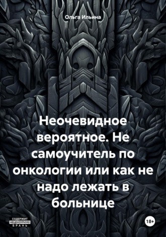 Обложка книги «Неочевидное вероятное. Не самоучитель по онкологии или как не надо лежать в больнице»
