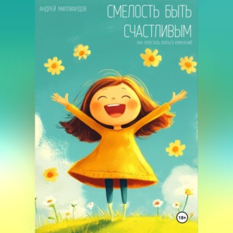 Обложка книги «Смелость быть счастливым. Как перестать бояться изменений»