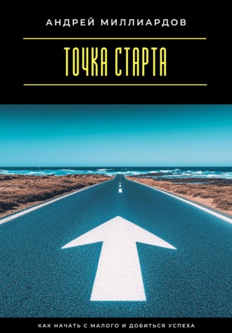Обложка книги «Точка старта. Как начать с малого и добиться успеха»