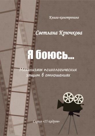Обложка книги «Я боюсь... Механизмы психологических защит в отношениях»