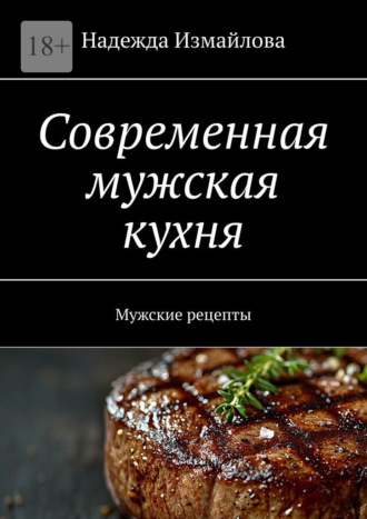 Обложка книги «Современная мужская кухня. Мужские рецепты»