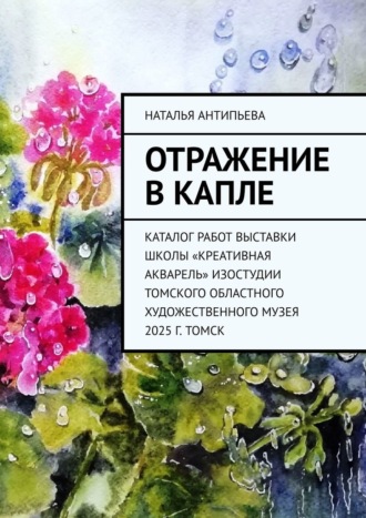Обложка книги «Отражение в капле. Каталог работ выставки школы «Креативная акварель» изостудии Томского областного художественного музея. 2025 г. Томск»