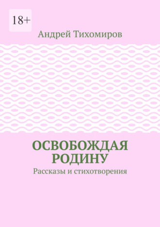 Обложка книги «Освобождая Родину. Рассказы и стихотворения»
