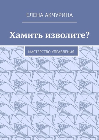 Обложка книги «Хамить изволите? Мастерство управления»