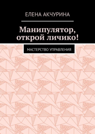 Обложка книги «Манипулятор, открой личико! Мастерство управления»