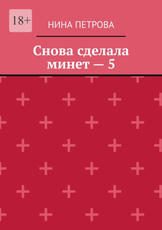 Обложка книги «Снова сделала минет – 5»