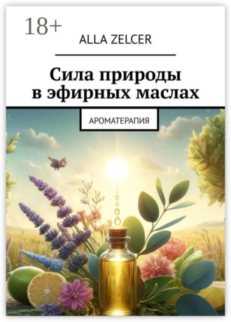 Обложка книги «Сила природы в эфирных маслах. Ароматерапия»