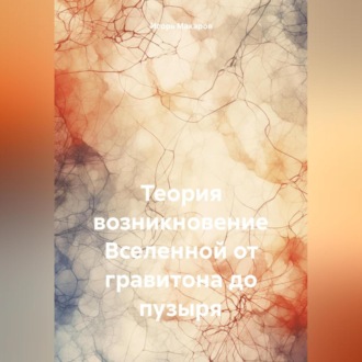 Обложка книги «Теория возникновение Вселенной от гравитона до пузыря»