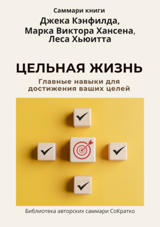 Обложка книги «Саммари книги Джека Кэнфилда, Марка Виктора Хансена, Леса Хьюитта «Цельная жизнь. Главные навыки для достижения ваших целей»»