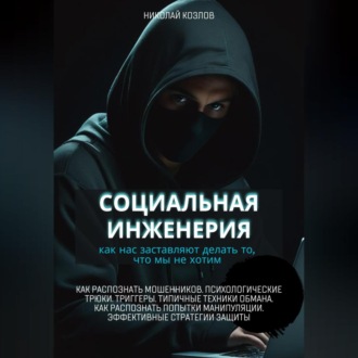 Обложка книги «Социальная инженерия. Как нас заставляют делать то, чего мы не хотим. Как распознать мошенников и попытки манипуляции. Психологические трюки. Триггеры. Техники обмана. Эффективные стратегии защиты»