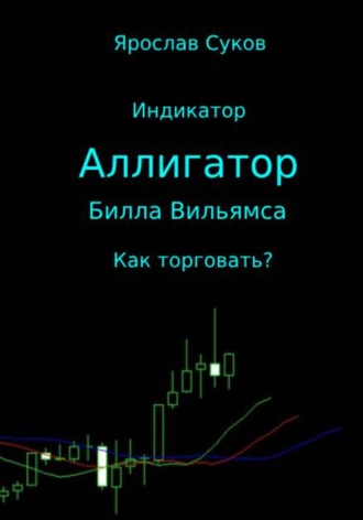 Обложка книги «Индикатор «Аллигатор» Билла Вильямса: как торговать?»