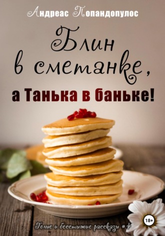 Андреас Попандопулос. Блин в сметанке, а Танька в баньке!