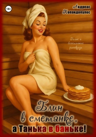 Блин в сметанке, а Танька в баньке!. 