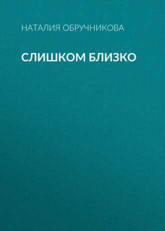 Наталия Обручникова. Слишком близко