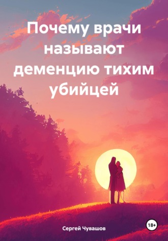 Обложка книги «Почему врачи называют деменцию тихим убийцей»