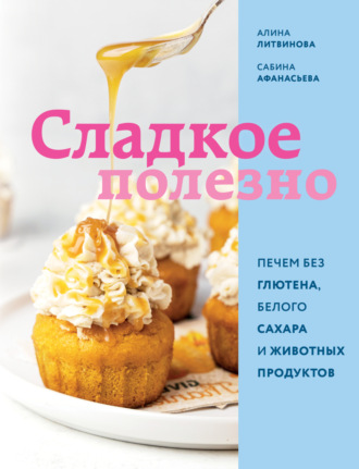 Обложка книги «Сладкое полезно. Печем без глютена, белого сахара и животных продуктов»