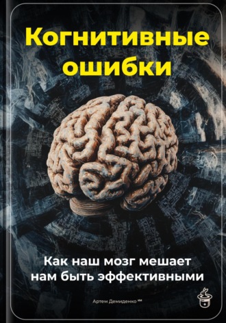 Обложка книги «Когнитивные ошибки: Как наш мозг мешает нам быть эффективными»