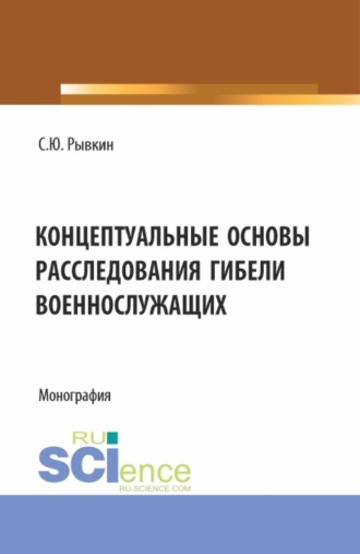 Станислав Юрьевич Рывкин. Концептуальные основы расследования гибели военнослужащих. (Адъюнктура, Бакалавриат, Магистратура, Специалитет). Монография.
