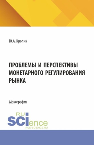 . Проблемы и перспективы монетарного регулирования рынка. (Аспирантура, Бакалавриат, Магистратура). Монография.