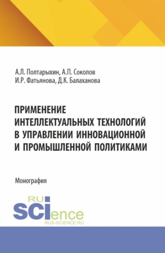 Андрей Леонидович Полтарыхин. Применение интеллектуальных технологий в управлении инновационной и промышленной политиками. (Аспирантура, Магистратура). Монография.