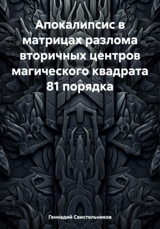 Обложка книги «Апокалипсис в матрицах разлома вторичных центров магического квадрата 81 порядка»