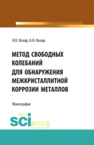 Александр Николаевич Козар. Метод свободных колебаний для обнаружения межкристаллитной коррозии. (Аспирантура, Бакалавриат, Магистратура, Специалитет). Монография.