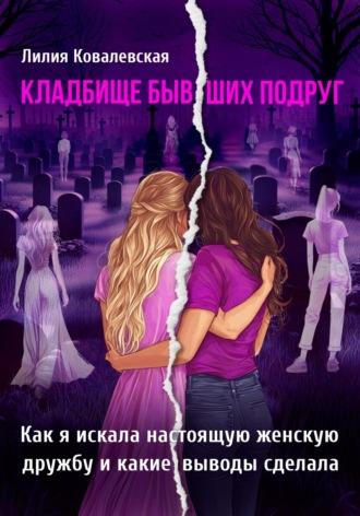 Обложка книги «Кладбище бывших подруг. Как я искала настоящую женскую дружбу и какие выводы сделала»