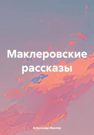 Александр Германович Маклер. Маклеровские рассказы
