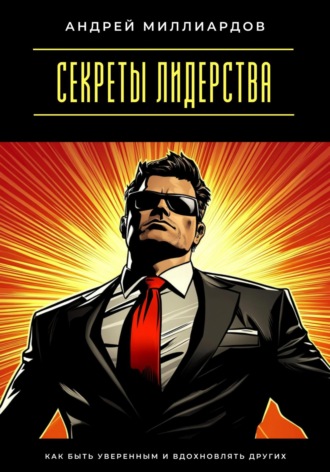 Обложка книги «Секреты лидерства. Как быть уверенным и вдохновлять других»