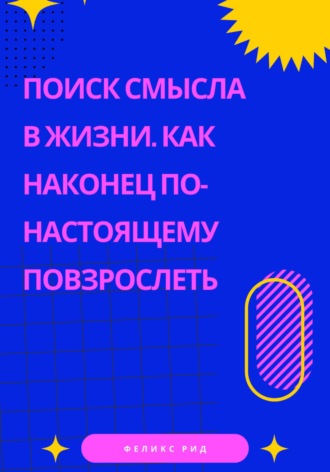 Феликс Рид. Поиск смысла в жизни. Как наконец по-настоящему повзрослеть