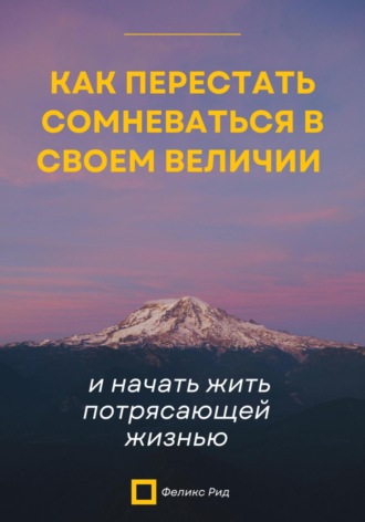 Феликс Рид. Как перестать сомневаться в своем величии и начать жить потрясающей жизнью