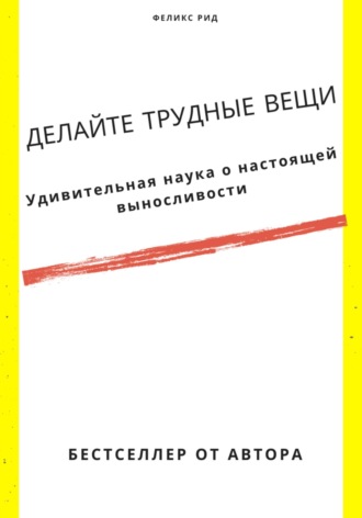 Феликс Рид. Делайте трудные вещи. Удивительная наука о настоящей выносливости