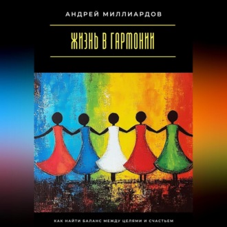 Обложка книги «Жизнь в гармонии. Как найти баланс между целями и счастьем»