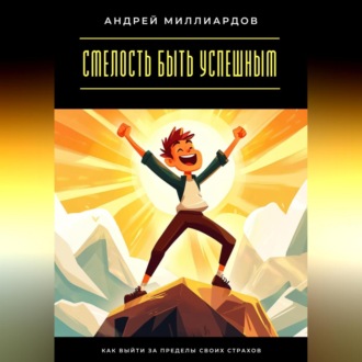 Обложка книги «Смелость быть успешным. Как выйти за пределы своих страхов»