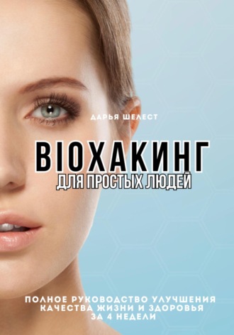 Обложка книги «Bioхакинг для простых людей. Полное руководство улучшения качества жизни за 4 недели»