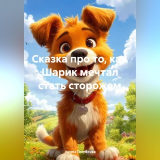 Обложка книги «Сказка про то, как Шарик мечтал стать сторожем.»