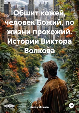 Обложка книги «Обшит кожей, человек Божий, по жизни прохожий. Истории Виктора Волкова»