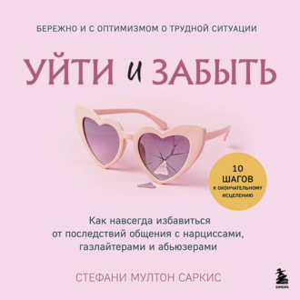 Обложка книги «Уйти и забыть. Как навсегда избавиться от последствий общения с нарциссами, газлайтерами и абьюзерами»