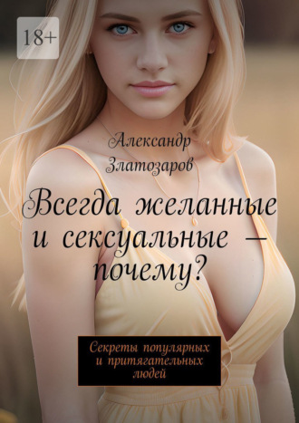 Обложка книги «Всегда желанные и сексуальные – почему? Секреты популярных и притягательных людей»