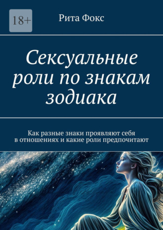 Обложка книги «Сексуальные роли по знакам зодиака. Как разные знаки проявляют себя в отношениях и какие роли предпочитают»