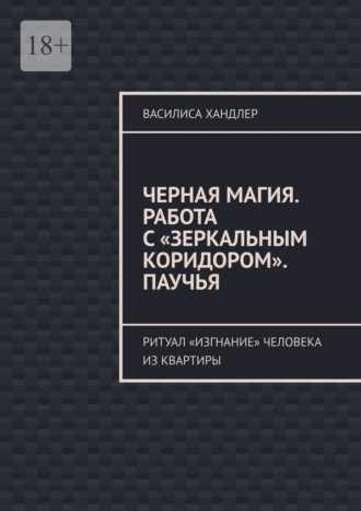 Обложка книги «Черная магия. Работа с «Зеркальным коридором». Паучья. Ритуал «изгнание» человека из квартиры»