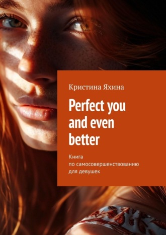 Обложка книги «Perfect you and even better. Книга по самосовершенствованию для девушек»